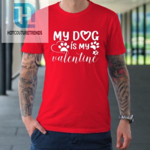 My Dog Is My Valentine Day Funny Gift Tshirt hotcouturetrends 1 7