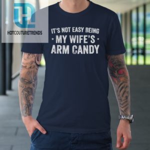 Mens Fathers Day Its Not Easy Being My Wifes Arm Candy Husband Tshirt hotcouturetrends 1 1
