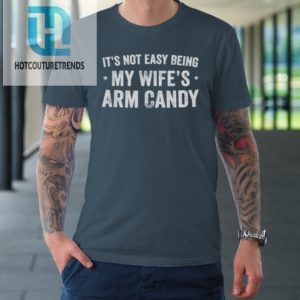 Mens Fathers Day Its Not Easy Being My Wifes Arm Candy Husband Tshirt hotcouturetrends 1 3