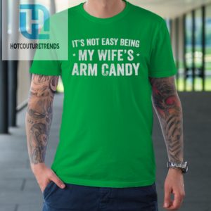 Mens Fathers Day Its Not Easy Being My Wifes Arm Candy Husband Tshirt hotcouturetrends 1 4