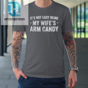 Mens Fathers Day Its Not Easy Being My Wifes Arm Candy Husband Tshirt hotcouturetrends 1 5