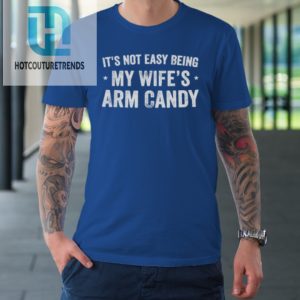Mens Fathers Day Its Not Easy Being My Wifes Arm Candy Husband Tshirt hotcouturetrends 1 6