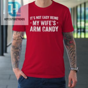 Mens Fathers Day Its Not Easy Being My Wifes Arm Candy Husband Tshirt hotcouturetrends 1 7