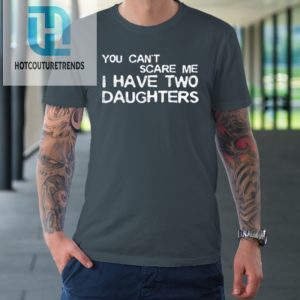 You Cant Scare Me I Have Two Daughters Fathers Day Tshirt hotcouturetrends 1 3