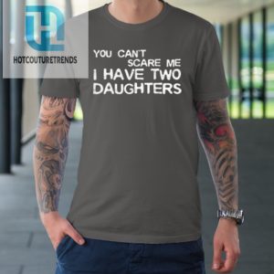 You Cant Scare Me I Have Two Daughters Fathers Day Tshirt hotcouturetrends 1 5