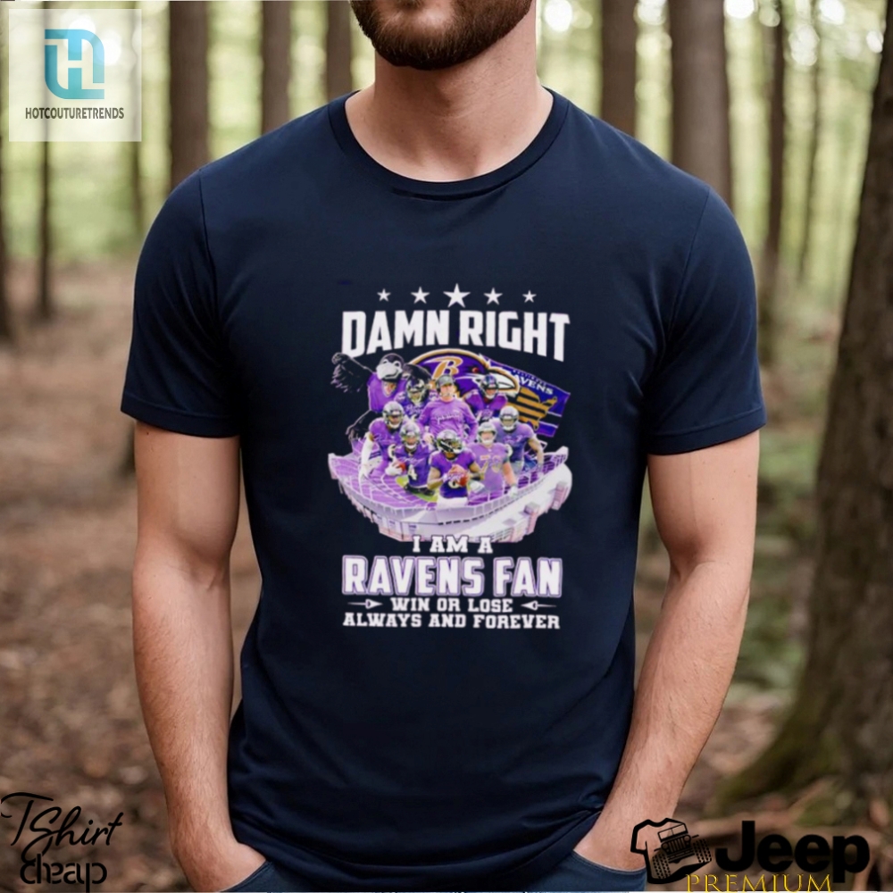Damn Right I Am A Baltimore Ravens Fan Win Or Lose Always And Forever Shirt 