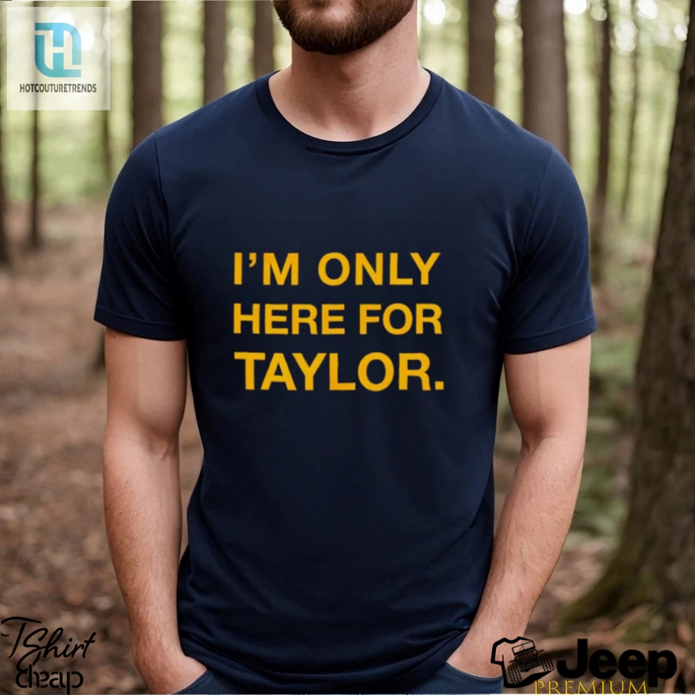 Im Only Here For Taylor Shirt 