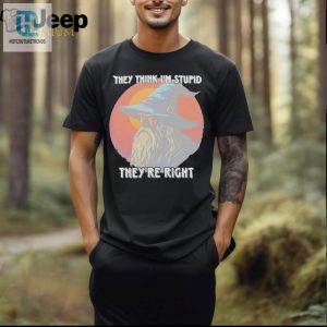 They Think Im Stupid Theyre Right Shirt hotcouturetrends 1 2