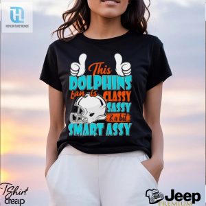 This Dolphins Football Fan Is Classy Sassy And A Bit Smart Assy Shirt hotcouturetrends 1 2