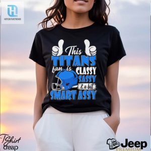 This Titans Football Fan Is Classy Sassy And A Bit Smart Assy Shirt hotcouturetrends 1 2