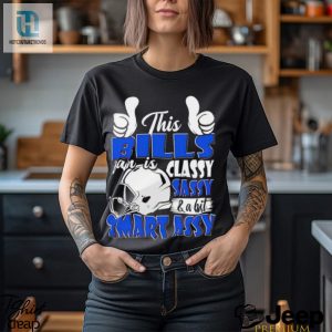 This Bills Football Fan Is Classy Sassy And A Bit Smart Assy Shirt hotcouturetrends 1 3