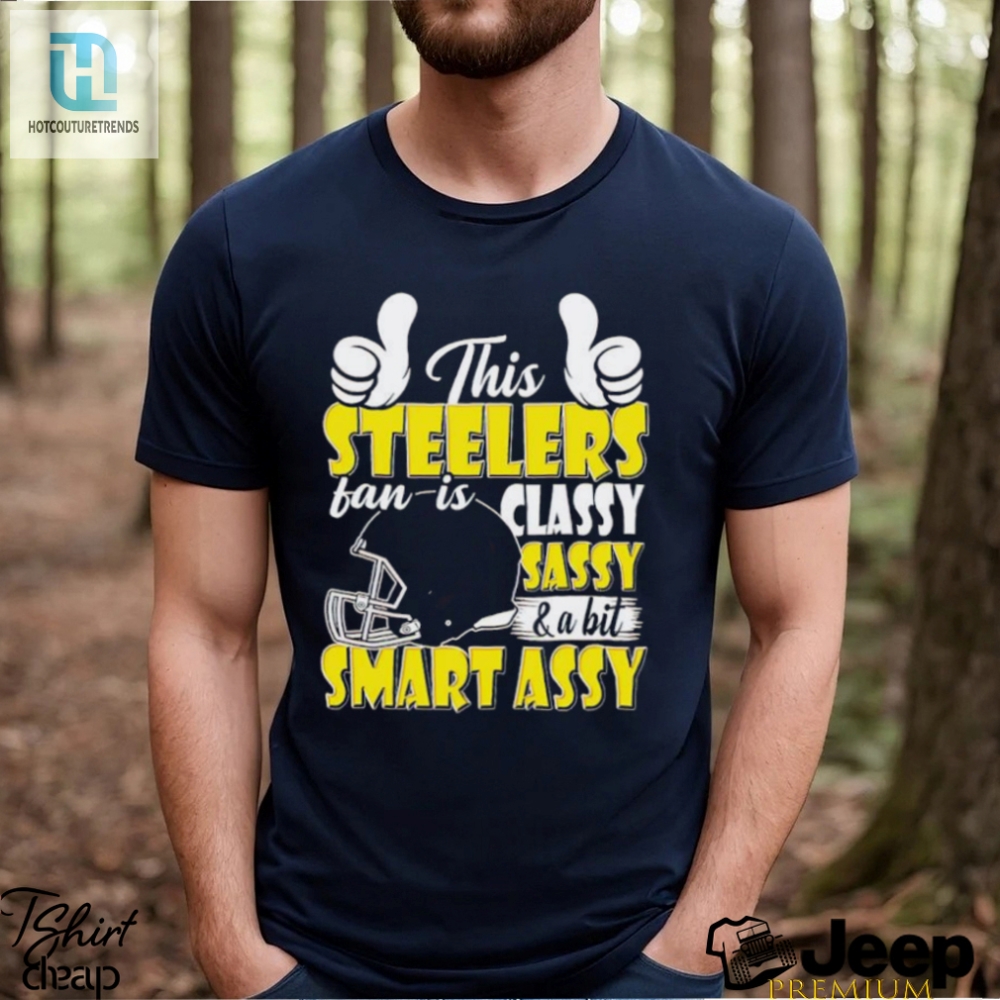This Steelers Football Fan Is Classy Sassy And A Bit Smart Assy Shirt 