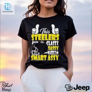 This Steelers Football Fan Is Classy Sassy And A Bit Smart Assy Shirt hotcouturetrends 1 2