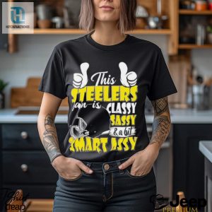 This Steelers Football Fan Is Classy Sassy And A Bit Smart Assy Shirt hotcouturetrends 1 3