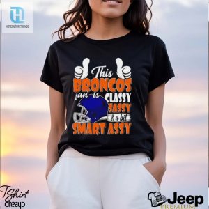 This Broncos Football Fan Is Classy Sassy And A Bit Smart Assy Shirt hotcouturetrends 1 3