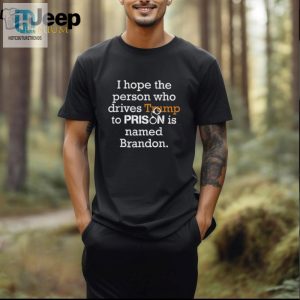 I Hope The Person Who Drives Trump To Prison Named Brandon T Shirt hotcouturetrends 1 2