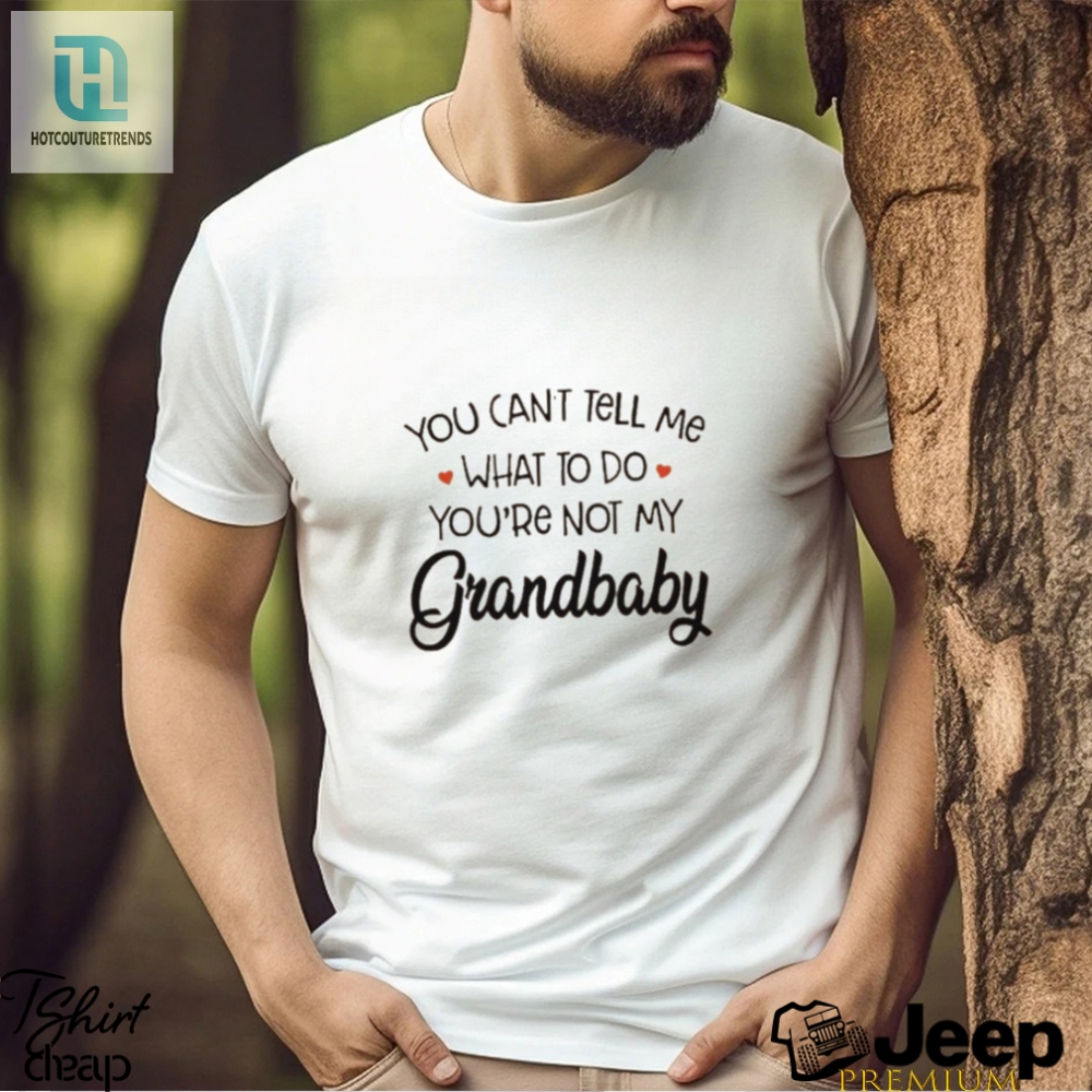 You Cant Tell Me What To Do Youre Not My Grandbaby Heart T Shirt 