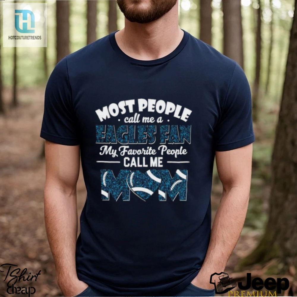 Most People Call Me A Eagles Fan My Favorite People Call Me Mom Shirt 