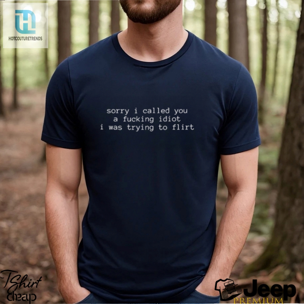 Sorry I Called You A Fucking Idiot I Was Trying To Flirt T Shirt 