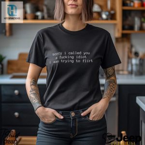 Sorry I Called You A Fucking Idiot I Was Trying To Flirt T Shirt hotcouturetrends 1 2