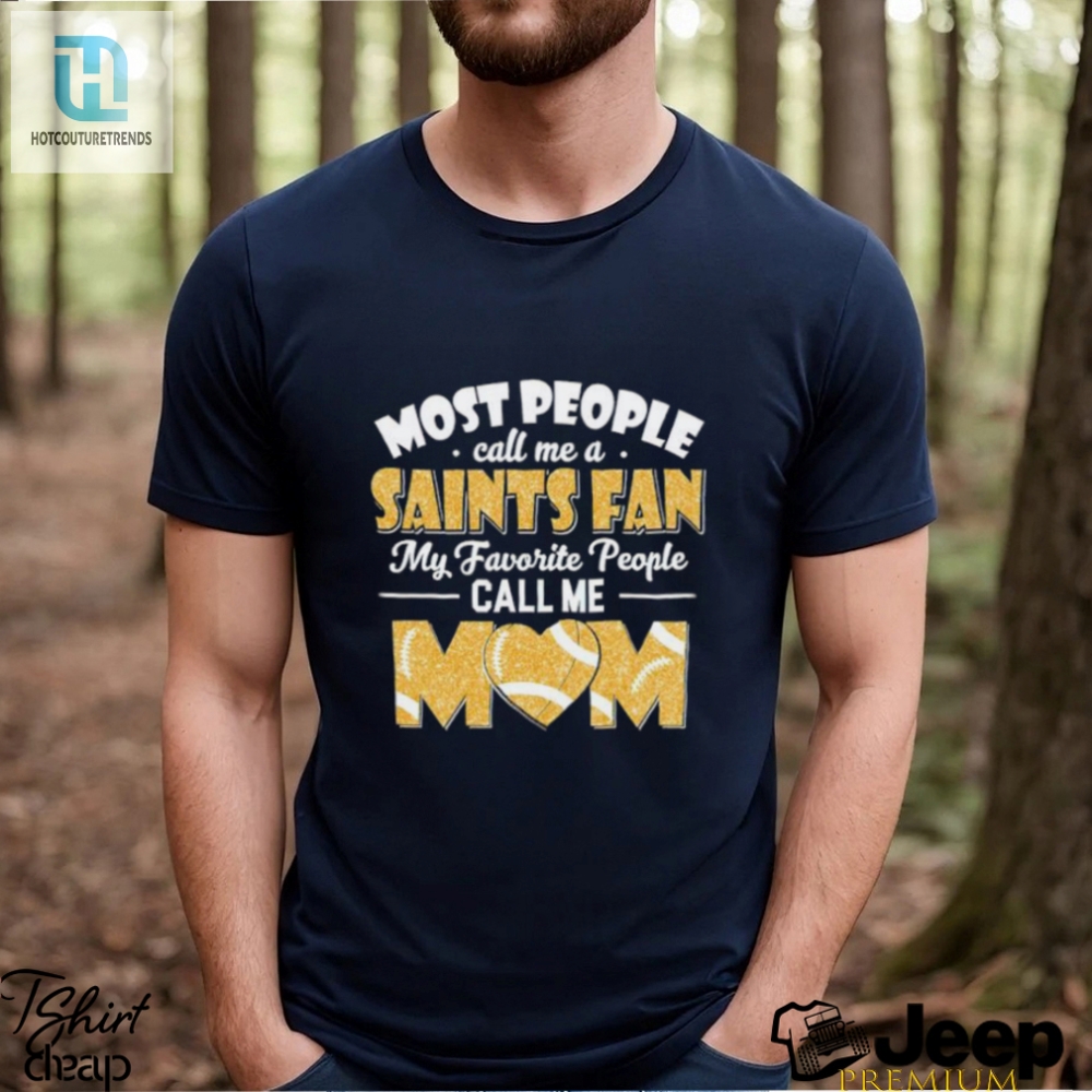 Most People Call Me A Saints Fan My Favorite People Call Me Mom Shirt 