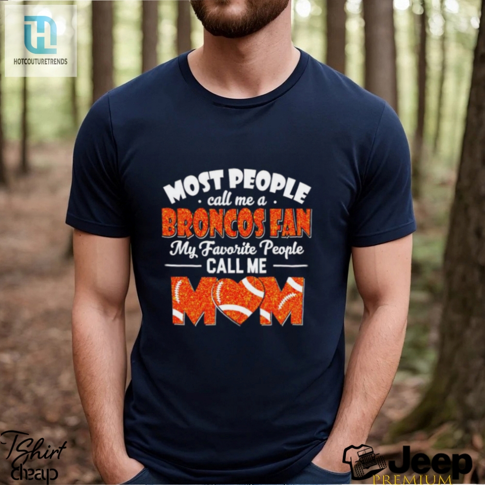 Most People Call Me A Broncos Fan My Favorite People Call Me Mom Shirt 
