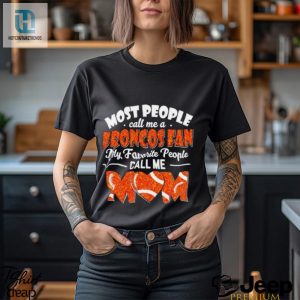 Most People Call Me A Broncos Fan My Favorite People Call Me Mom Shirt hotcouturetrends 1 2