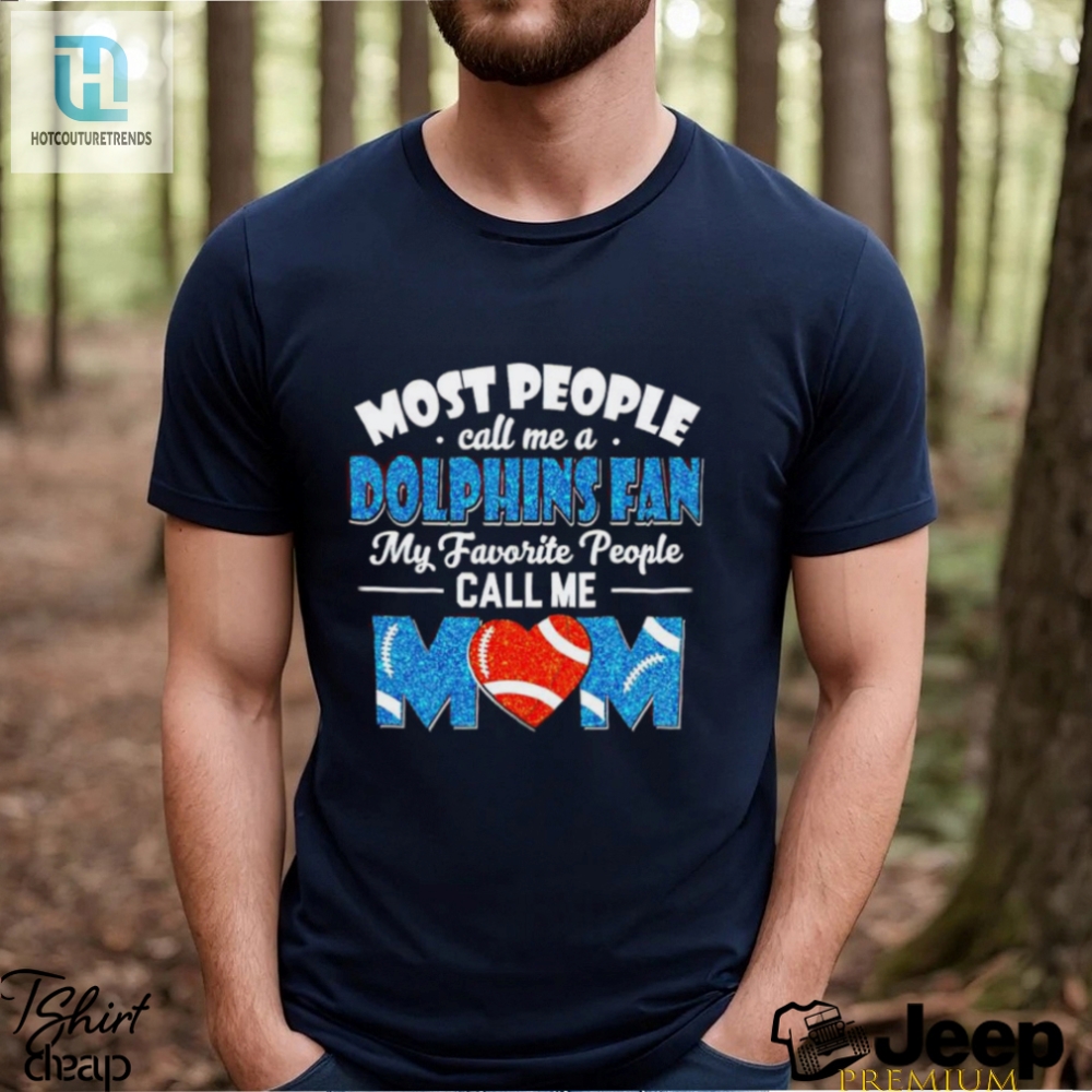 Most People Call Me A Dolphins Fan My Favorite People Call Me Mom Shirt 