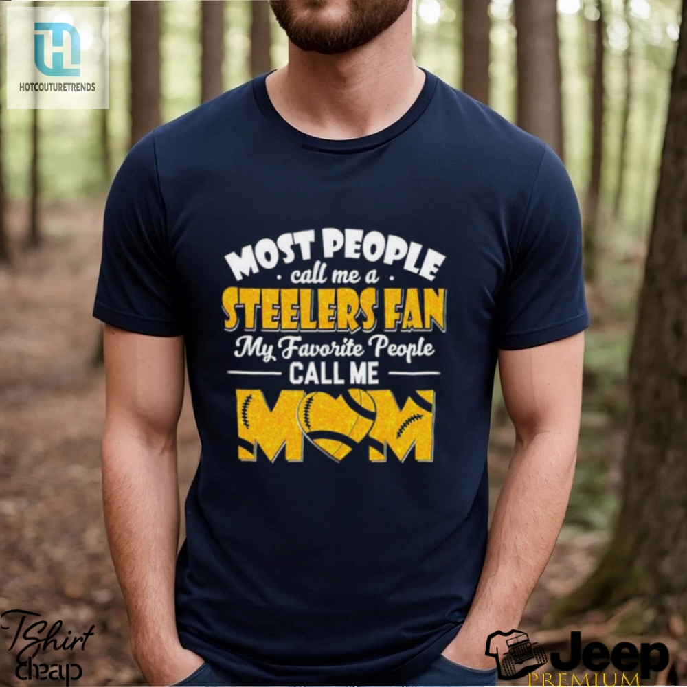 Most People Call Me A Steelers Fan My Favorite People Call Me Mom Shirt 