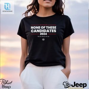 None Of These Candidates 2024 The Best Man For The Job Shirt hotcouturetrends 1 3