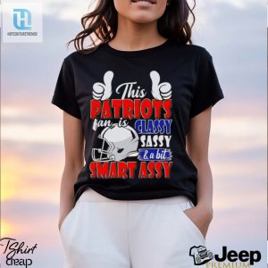 This Patriots Football Fan Is Classy Sassy And A Bit Smart Assy Shirt hotcouturetrends 1 2