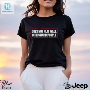Does Not Play Well With Stupid People Shirt hotcouturetrends 1 2