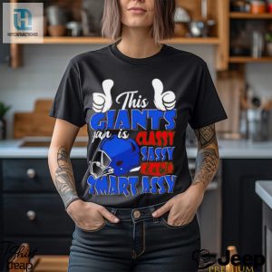 This Giants Football Fan Is Classy Sassy And A Bit Smart Assy Shirt hotcouturetrends 1 3