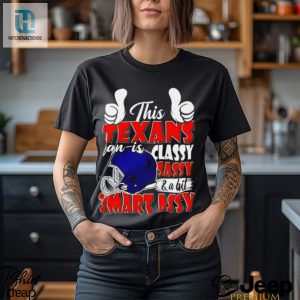 This Texans Football Fan Is Classy Sassy And A Bit Smart Assy Shirt hotcouturetrends 1 3