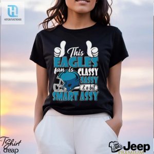 This Eagles Football Fan Is Classy Sassy And A Bit Smart Assy Shirt hotcouturetrends 1 2