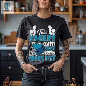 This Eagles Football Fan Is Classy Sassy And A Bit Smart Assy Shirt hotcouturetrends 1 3