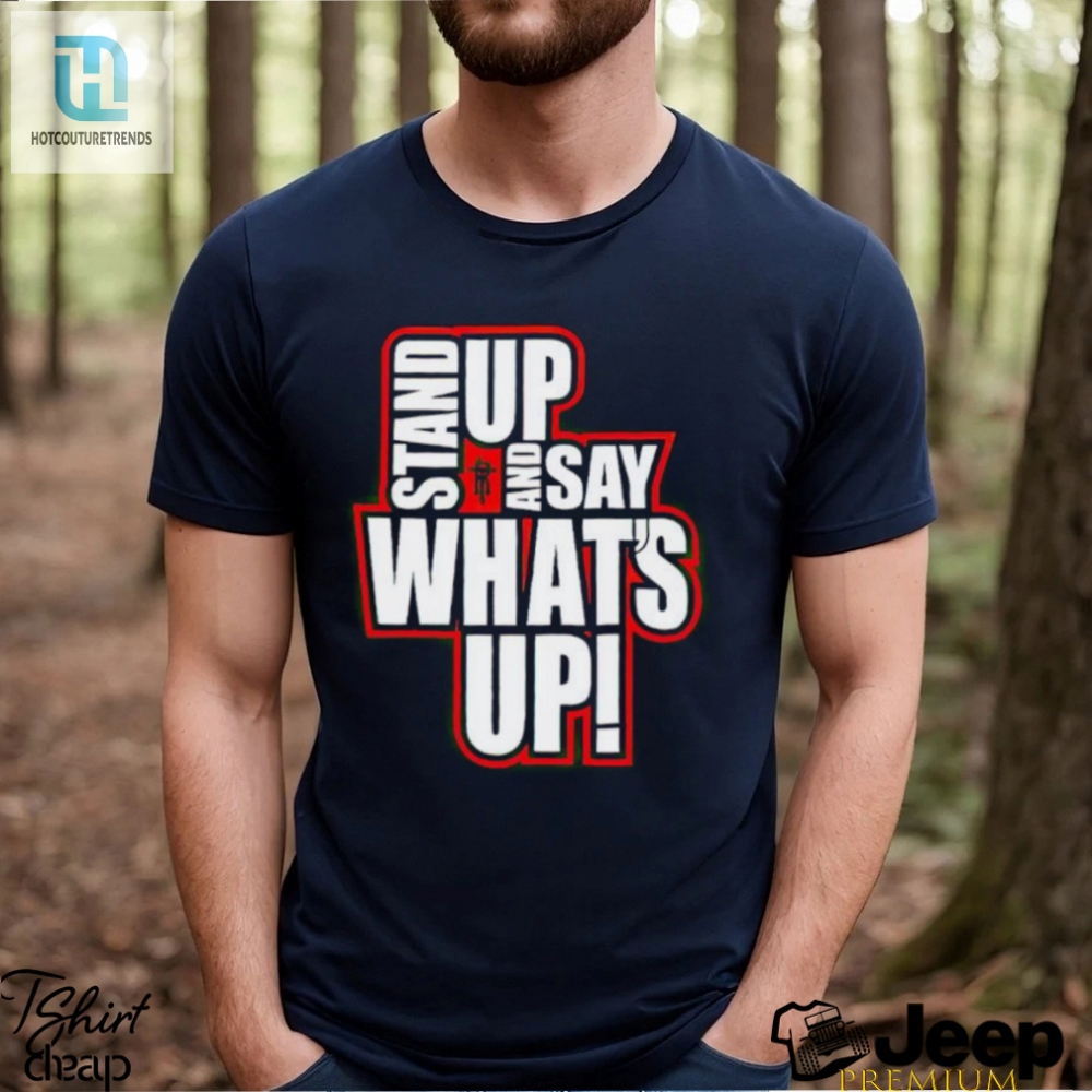 Stand Up And Say Whats Up Shirt 