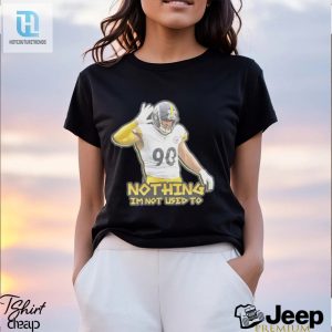 T J Watt Nothing Im Not Used To Shirt hotcouturetrends 1 2