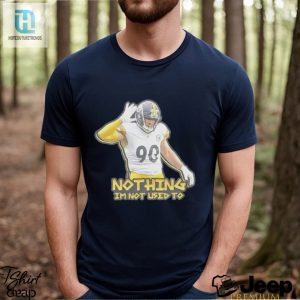 T J Watt Nothing Im Not Used To Shirt hotcouturetrends 1 3