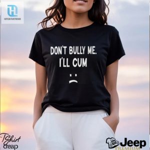 Dont Bully Me Ill Cum Shirt hotcouturetrends 1 7