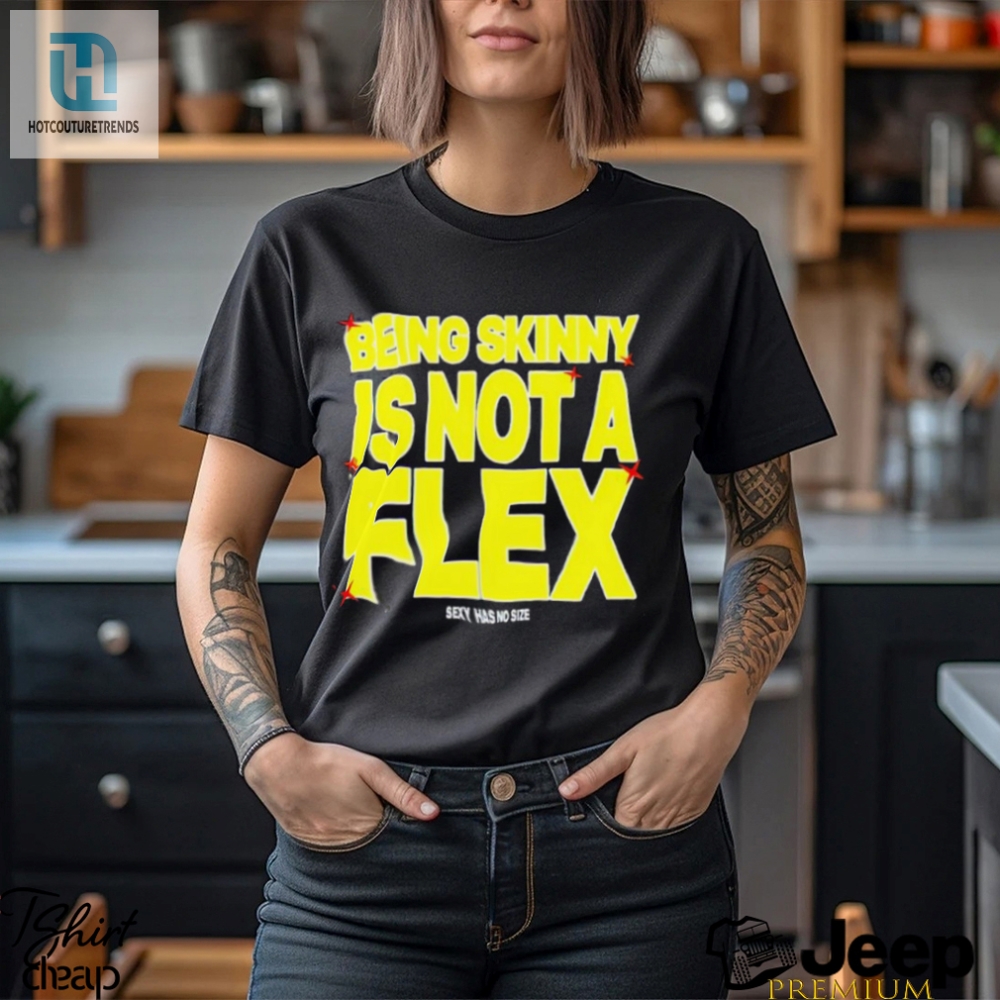 Being Skinny Is Not A Flex Shirt 