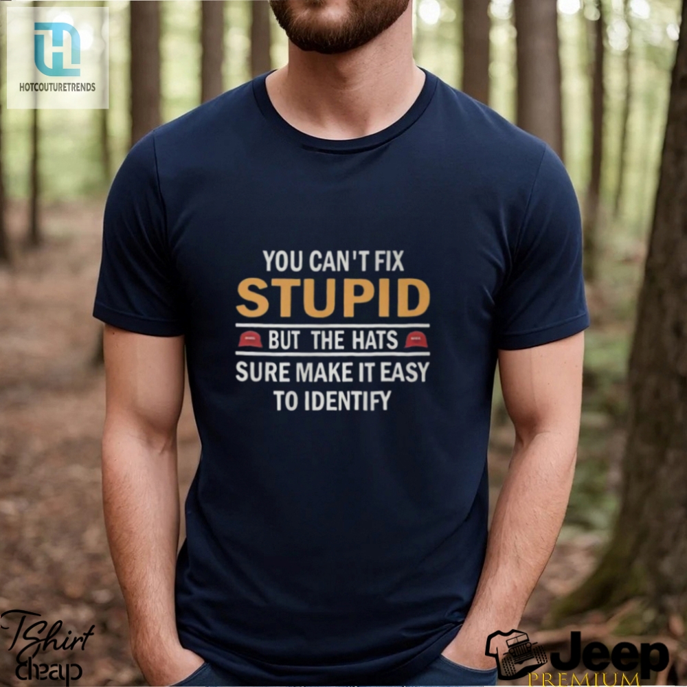 You Cant Fix Stupid But The Hats Sure Make It Easy To Identify Shirt 