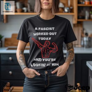 A Fascist Worked Out Today And Youre Lookin At Him Tee Shirt hotcouturetrends 1 3