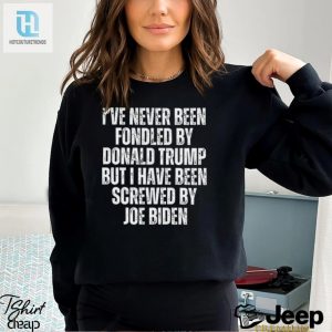 Ive Never Been Fondled By Donald Trump But I Have Been Screwed By Joe Biden T Shirt hotcouturetrends 1 2
