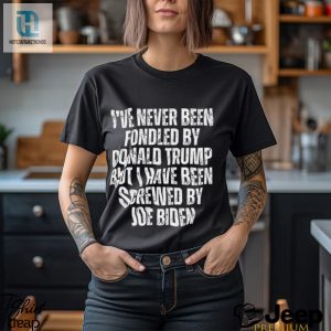 Ive Never Been Fondled By Donald Trump But I Have Been Screwed By Joe Biden T Shirt hotcouturetrends 1 3