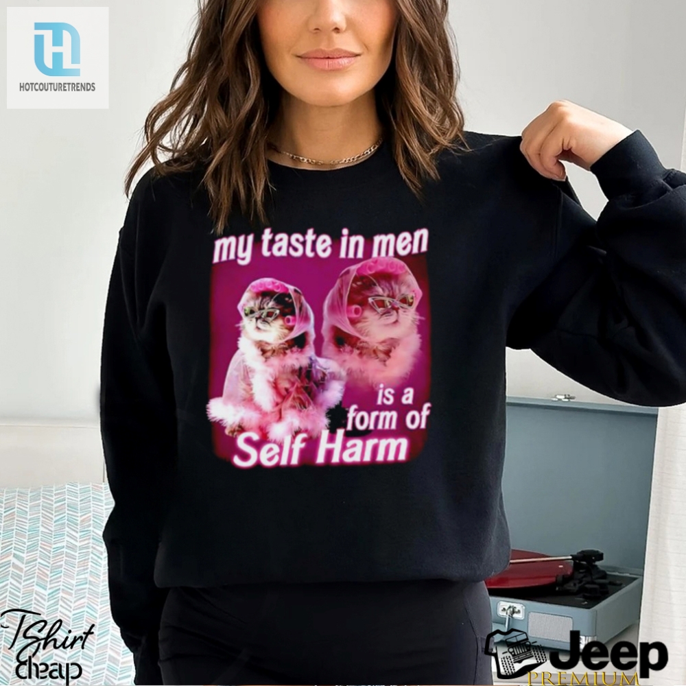 My Taste In Men Is A Form Of Self Harm Cat Meme Funny Shirt 