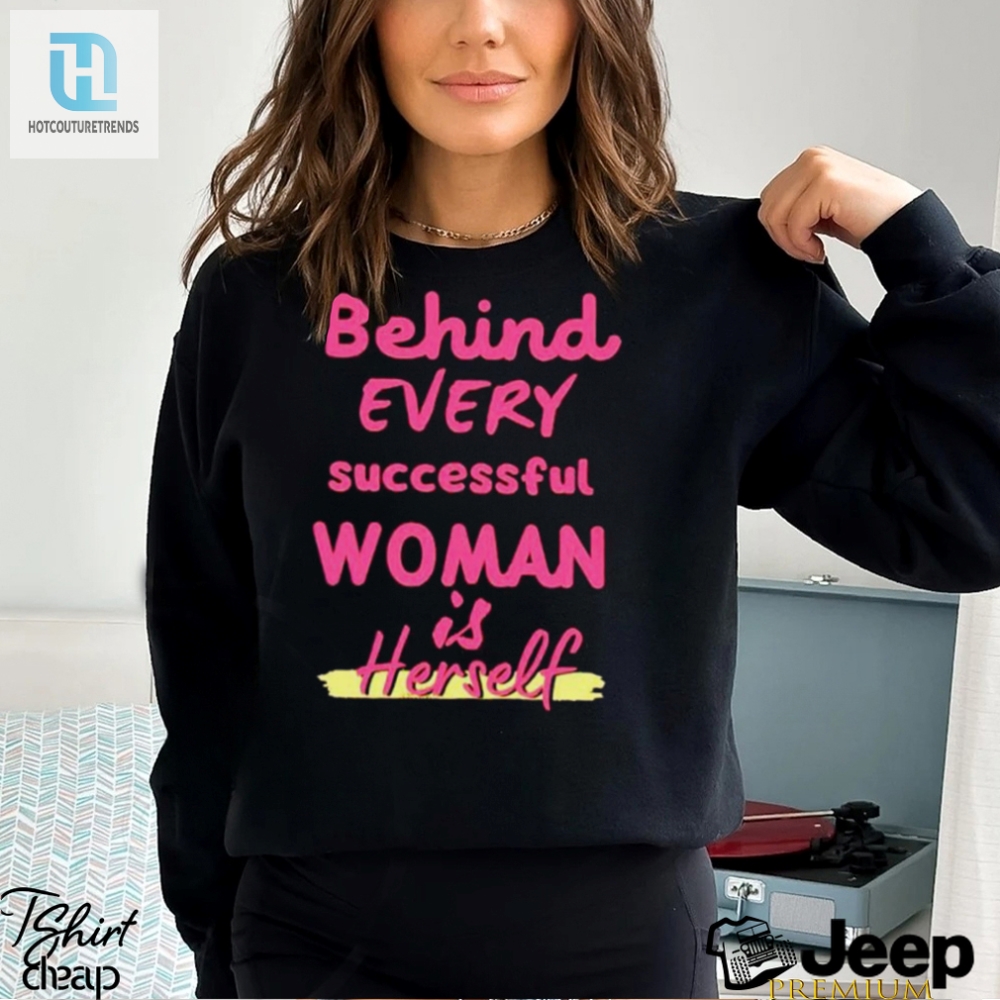 Behind Every Successful Woman Is Herself Shirt 