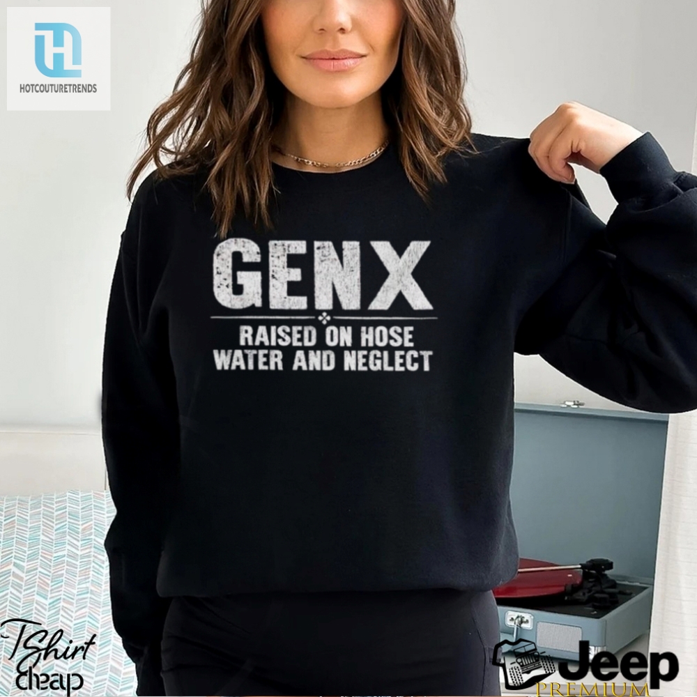 Genx Raised On Hose Water And Neglect Shirt 