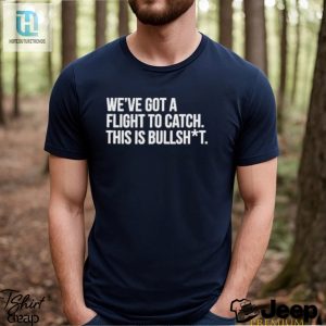 Weve Got A Flight To Catch This Is Bullshit Funny Shirt hotcouturetrends 1 2