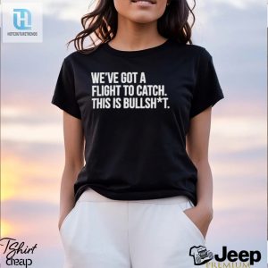 Weve Got A Flight To Catch This Is Bullshit Funny Shirt hotcouturetrends 1 3